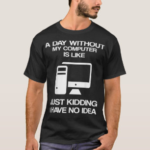 T-shirt A Day Without My Computer Is Like Just Kidding 