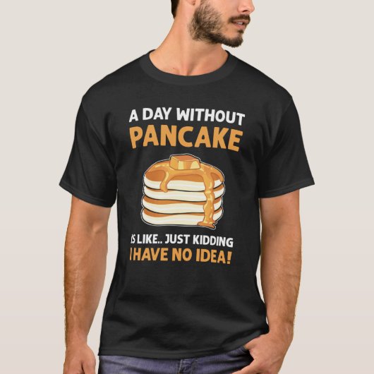 T-shirt A Day Without Pancakes Is Like Just Kidding Panca (Devant)