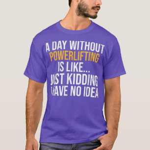 T-SHIRT A DAY WITHOUT POWERLIFTING IS LIKE 