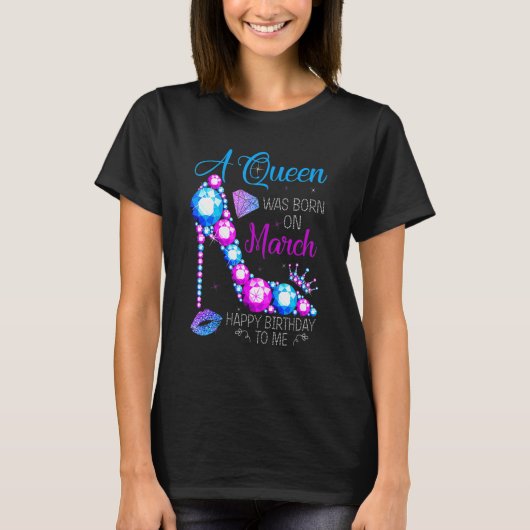 T-shirt A Queen Was Born In March Happy Birthday To Me Hig (Devant)