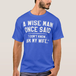 T-shirt A Wise Man Once Said I Dont Know Ask My Wife Weddi