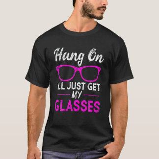 T-shirt Accrochez-vous Je vais juste obtenir mes lunettes 