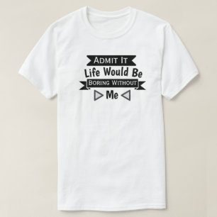 T-shirt Admets-Le, La Vie Serait Ennuyante Sans Moi