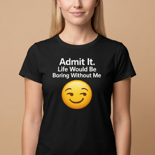T-shirt Admettez-le. La vie serait ennuyeuse sans moi