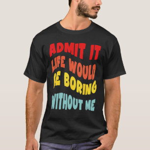 T-shirt Admettez-le La Vie Serait Ennuyeuse Sans Moi  Groo
