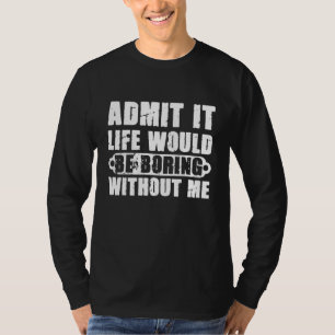 T-shirt Admettez-le La Vie Serait Ennuyeuse Sans Moi Humou
