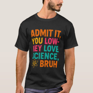 T-shirt Admettez-le, vous aimez secrètement la science, me