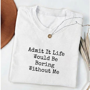 T-shirt Admettez que la vie serait ennuyeuse sans moi Drôl
