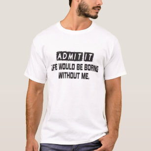 T-shirt Admettre Que La Vie Serait Ennuyante Sans Moi