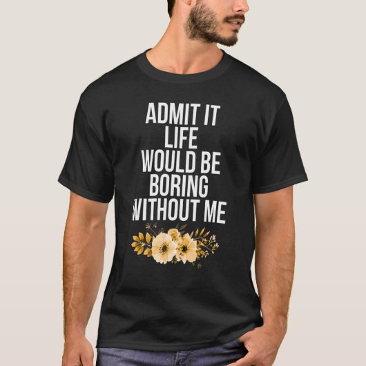 T-shirt Admettre Que La Vie Serait Ennuyante Sans Moi Dire (Devant)