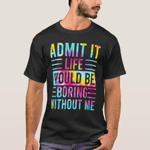 T-shirt Admettre Que La Vie Serait Ennuyante Sans Moi Dire