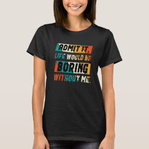 T-shirt Admettre Que La Vie Serait Ennuyante Sans Moi Dire