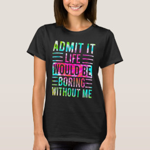 T-shirt Admettre Que La Vie Serait Ennuyante Sans Moi Dire