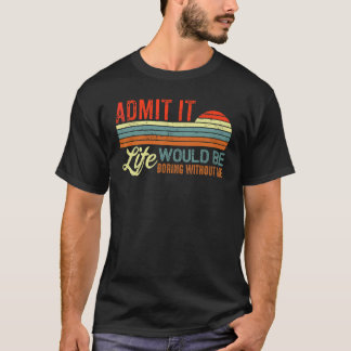 T-shirt Admettre Que La Vie Serait Ennuyante Sans Moi Dire