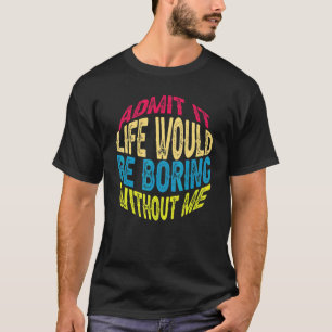 T-shirt Admettre Que La Vie Serait Ennuyante Sans Moi Dire