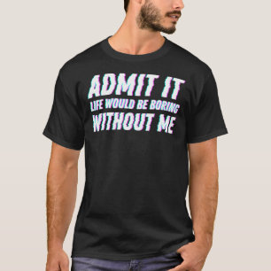 T-shirt Admettre Que La Vie Serait Ennuyante Sans Moi Glit