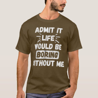 T-shirt Admettre Que La Vie Serait Ennuyeux Sans Moi Drôle