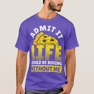 T-shirt Admettre Que La Vie Serait Ennuyeux Sans Moi Pizza