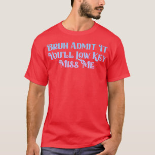 T-shirt Admettre Youls Low Key Miss Me Bruh Funny Bruh Tea