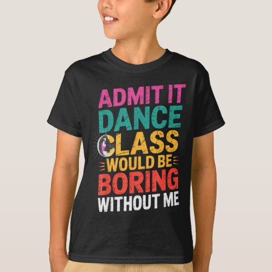 T-shirt Admit It Dance Cl Would Be Boring Without Me Funny (Devant)