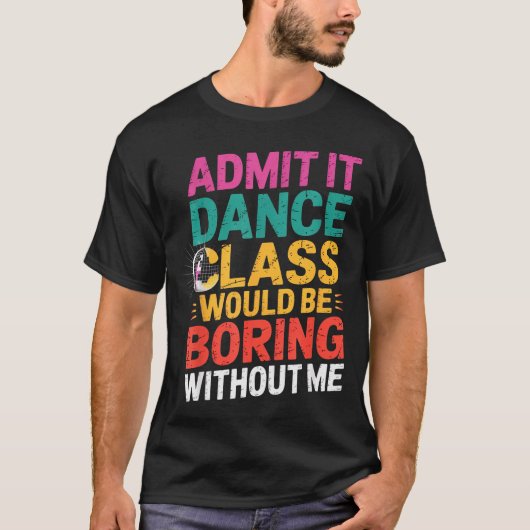T-shirt Admit It Dance Cl Would Be Boring Without Me Funny (Devant)