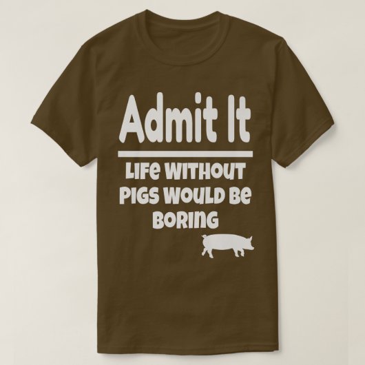 T-shirt Admit It Life Without Pigs Would Be Boring Pig Far (Design devant)