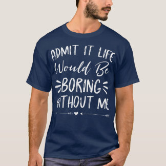 T-shirt Admit It Life Would Be Boring