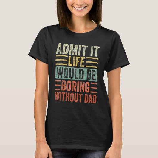 T-shirt Admit It Life Would Be Boring Without DAD  Saying  (Devant)