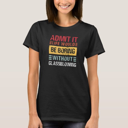 T-shirt Admit It Life Would Be Boring Without Glass Blowin (Devant)