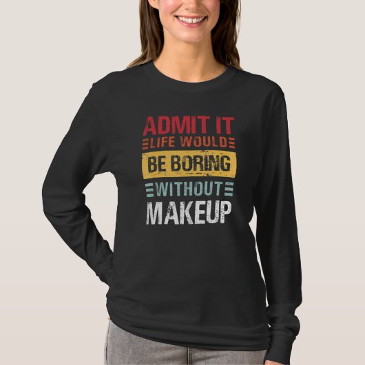 T-shirt Admit It Life Would Be Boring Without Makeup Funny (Devant)