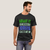 T-shirt Admit It Life Would Be Boring Without Me (Devant entier)