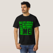T-shirt Admit It Life Would Be Boring Without Me  (Devant entier)