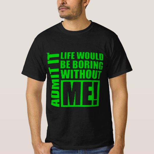 T-shirt Admit It Life Would Be Boring Without Me  (Devant)