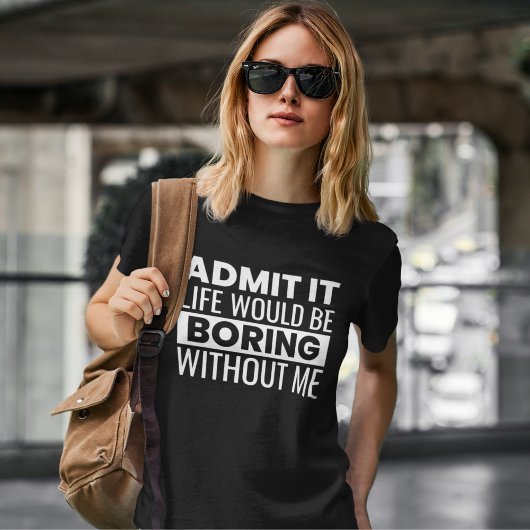 T-shirt Admit It Life Would Be Boring Without me