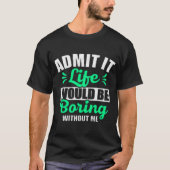 T-shirt Admit It Life Would Be Boring Without Me (Devant)
