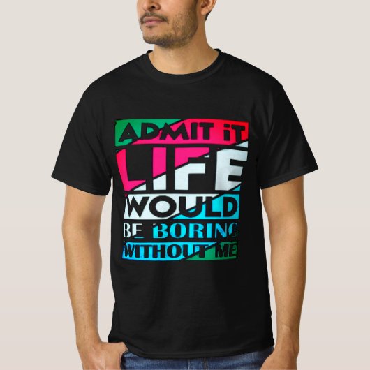 T-shirt Admit It Life Would Be Boring Without Me (Devant)