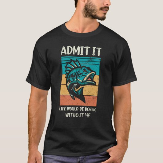 T-shirt Admit It Life Would Be Boring Without Me For Fishi (Devant)
