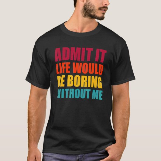 T-shirt Admit It Life Would Be Boring Without Me Funny Men (Devant)