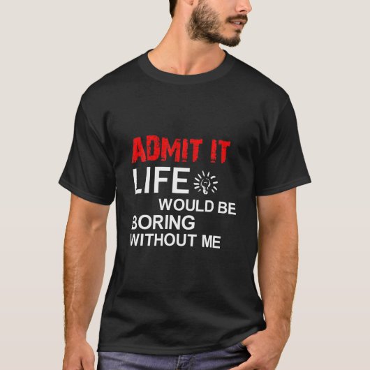 T-shirt Admit It Life Would Be Boring Without Me, Funny Sa (Devant)