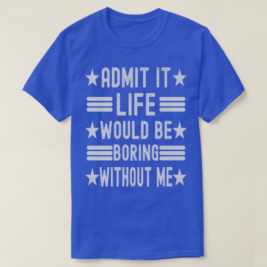 T-shirt Admit It Life Would Be Boring Without Me, Funny Sa (Design devant)