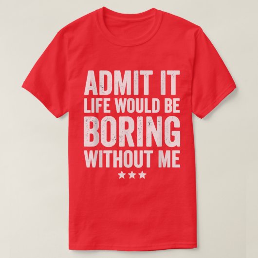 T-shirt Admit It Life Would Be Boring Without Me Funny Say (Design devant)