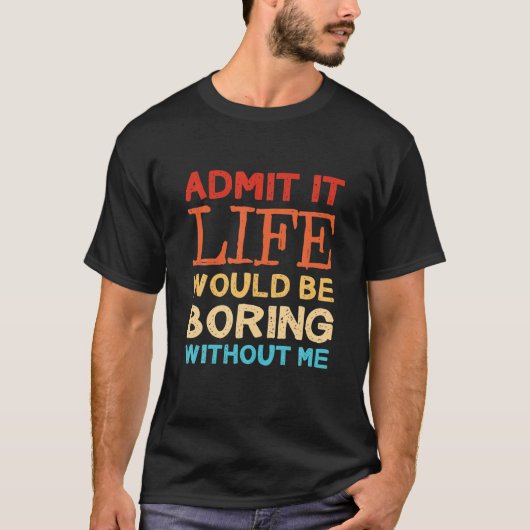 T-shirt Admit It Life Would Be Boring Without Me Funny Say (Devant)