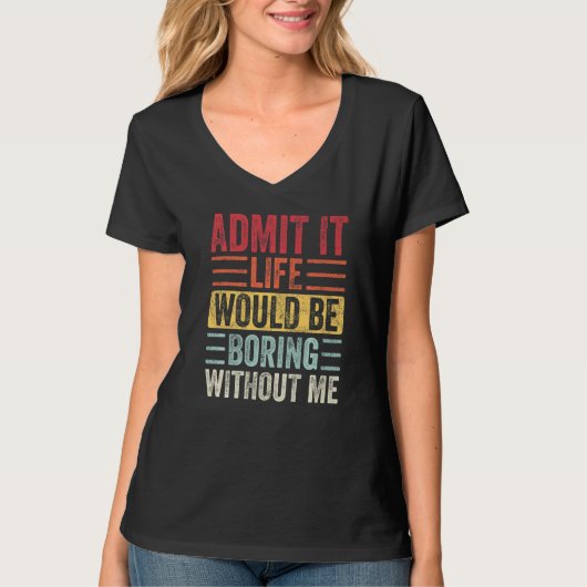 T-shirt Admit It Life Would Be Boring Without Me Funny Say (Devant)