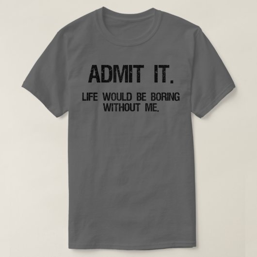T-shirt Admit It Life Would Be Boring Without Me Funny Say (Design devant)