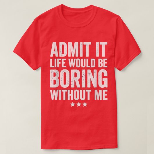 T-shirt Admit It Life Would Be Boring Without Me Funny Say (Design devant)
