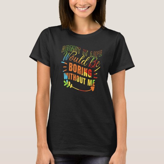 T-shirt Admit it Life Would be Boring without me Humor Fun (Devant)