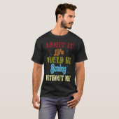 T-shirt Admit it life would be boring without me saying (Devant entier)