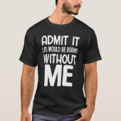 T-shirt Admit It Life Would Be Boring Without Me Saying (Devant)