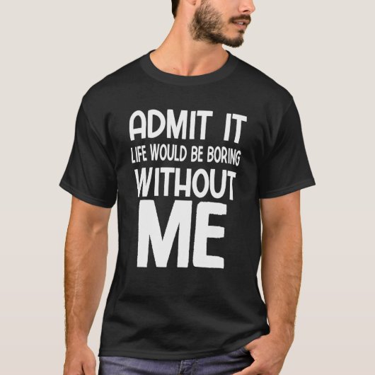 T-shirt Admit It Life Would Be Boring Without Me Saying (Devant)