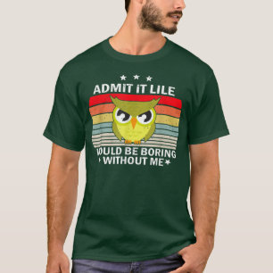 T-shirt Admit It Life Would be Boring Without MeOwl Lover